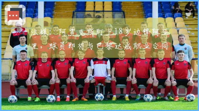法媒：阿贾克斯盯上18岁边锋阿亚里，球员即将与巴黎达成职业合同