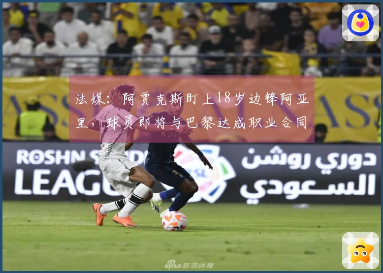 法媒：阿贾克斯盯上18岁边锋阿亚里，球员即将与巴黎达成职业合同